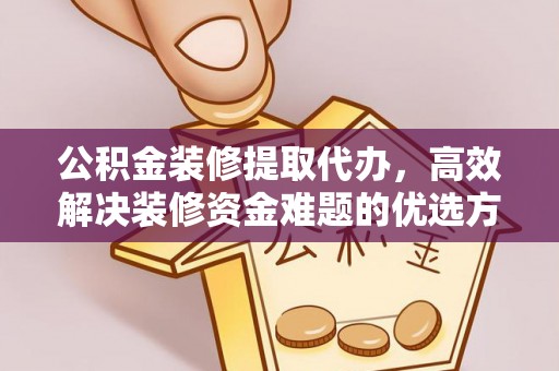 泰来公积金装修提取代办，高效解决装修资金难题的优选方案