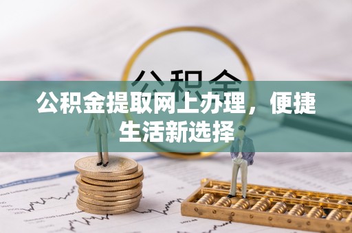 泰来公积金提取网上办理，便捷生活新选择