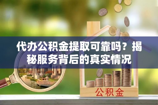 泰来代办公积金提取可靠吗？揭秘服务背后的真实情况