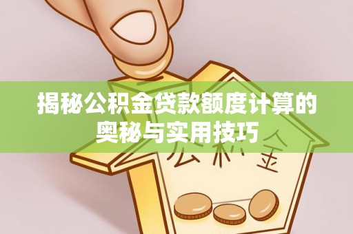 泰来揭秘公积金贷款额度计算的奥秘与实用技巧
