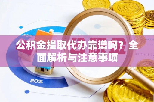 泰来公积金提取代办靠谱吗？全面解析与注意事项