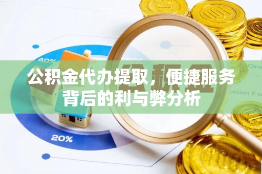 泰来公积金代办提取，便捷服务背后的利与弊分析