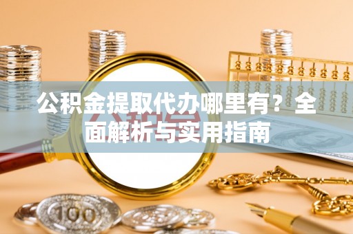 泰来公积金提取代办哪里有？全面解析与实用指南