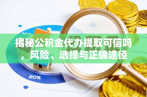 泰来揭秘公积金代办提取可信吗，风险、选择与正确途径