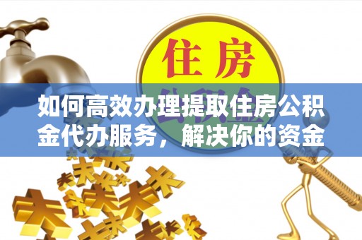 泰来如何高效办理提取住房公积金代办服务，解决你的资金需求