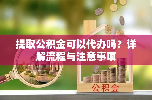 泰来提取公积金可以代办吗？详解流程与注意事项