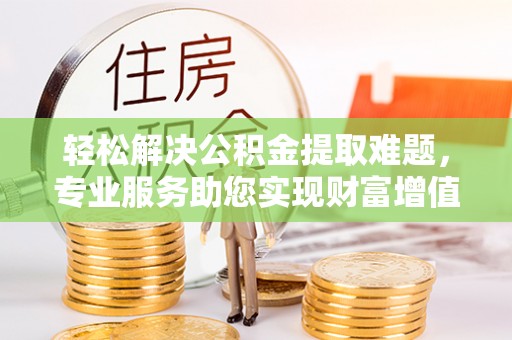 泰来轻松解决公积金提取难题，专业服务助您实现财富增值——代办公积金提取