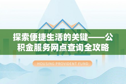 泰来探索便捷生活的关键——公积金服务网点查询全攻略