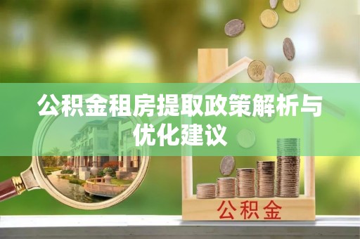 泰来公积金租房提取政策解析与优化建议