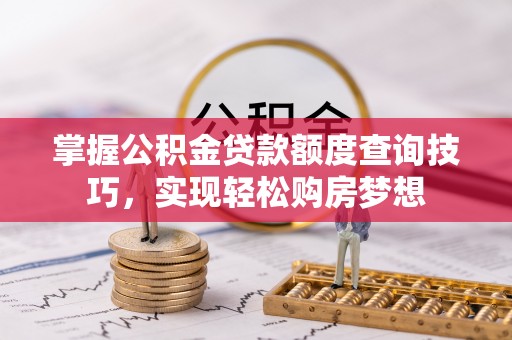 泰来掌握公积金贷款额度查询技巧，实现轻松购房梦想