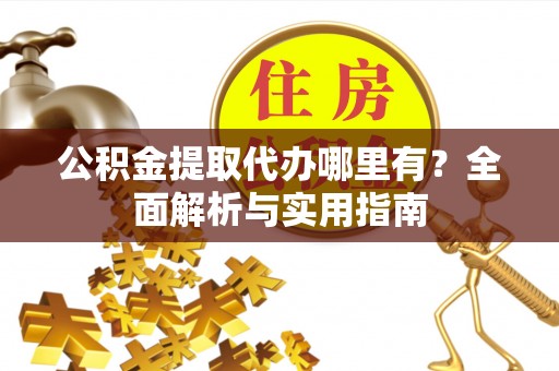 泰来公积金提取代办哪里有？全面解析与实用指南