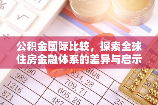 泰来公积金国际比较，探索全球住房金融体系的差异与启示