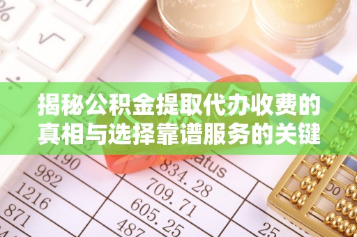 泰来揭秘公积金提取代办收费的真相与选择靠谱服务的关键