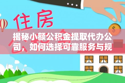 泰来揭秘小额公积金提取代办公司，如何选择可靠服务与规避风险