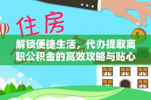 泰来解锁便捷生活，代办提取离职公积金的高效攻略与贴心建议