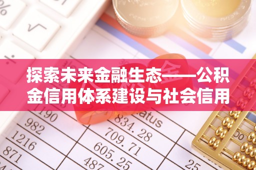 泰来探索未来金融生态——公积金信用体系建设与社会信用体系的深度融合