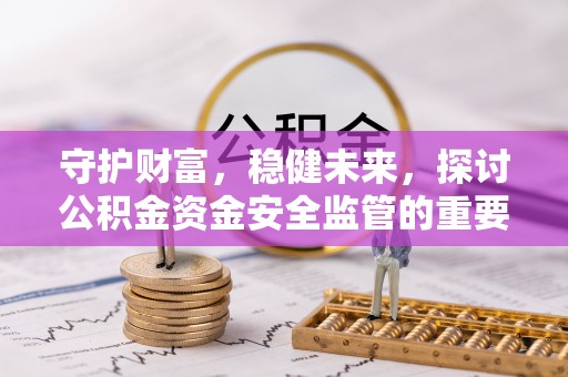 泰来守护财富，稳健未来，探讨公积金资金安全监管的重要性与实践