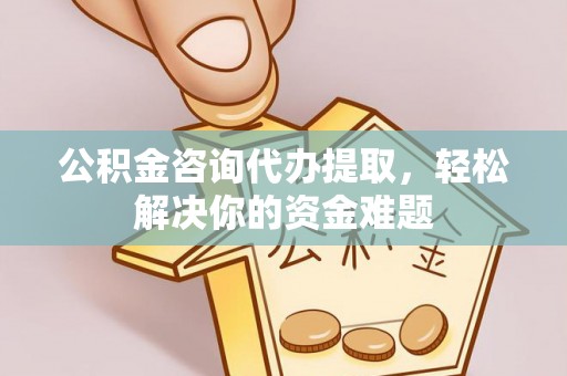 泰来公积金咨询代办提取，轻松解决你的资金难题