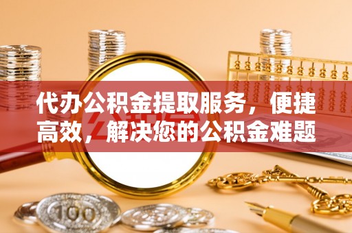 泰来代办公积金提取服务，便捷高效，解决您的公积金难题