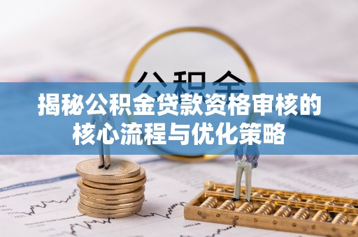 泰来揭秘公积金贷款资格审核的核心流程与优化策略