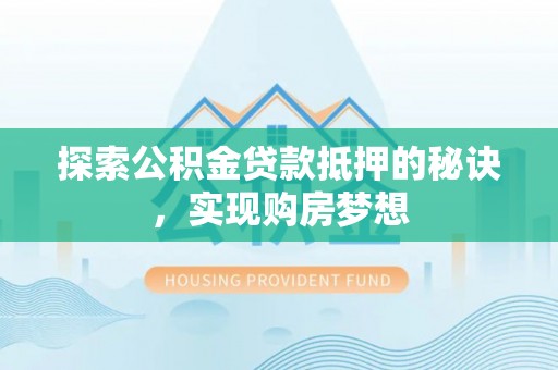 泰来探索公积金贷款抵押的秘诀，实现购房梦想