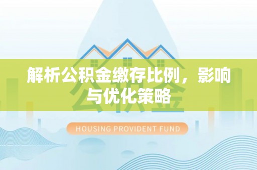 泰来解析公积金缴存比例，影响与优化策略