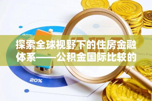 泰来探索全球视野下的住房金融体系——公积金国际比较的深度解析