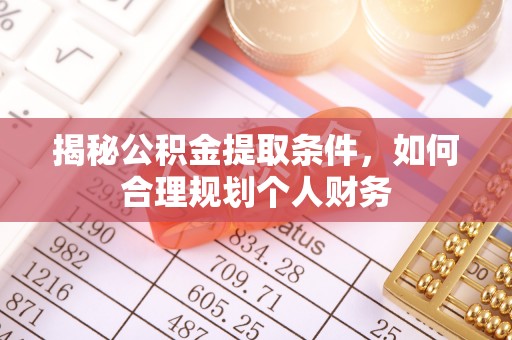 泰来揭秘公积金提取条件，如何合理规划个人财务