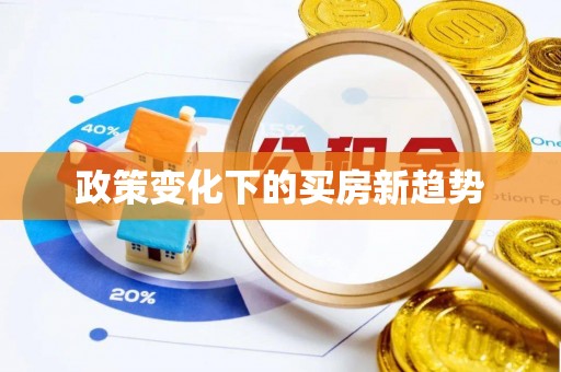 泰来政策变化下的买房新趋势