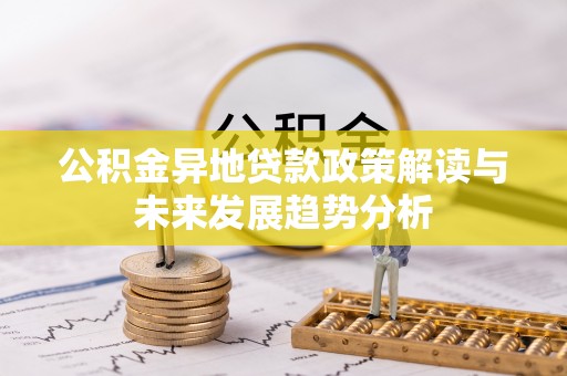 泰来公积金异地贷款政策解读与未来发展趋势分析