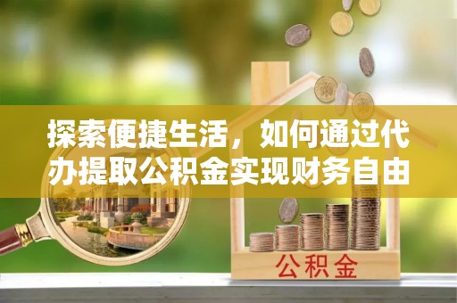 泰来探索便捷生活，如何通过代办提取公积金实现财务自由