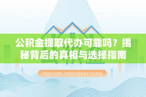 泰来公积金提取代办可靠吗？揭秘背后的真相与选择指南