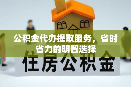 泰来公积金代办提取服务，省时省力的明智选择