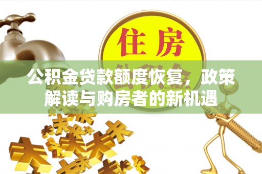 泰来公积金贷款额度恢复，政策解读与购房者的新机遇