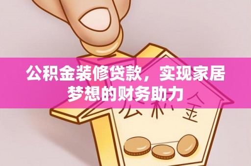 泰来公积金装修贷款，实现家居梦想的财务助力