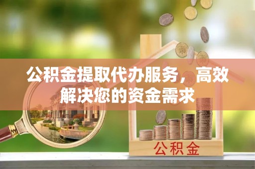 泰来公积金提取代办服务，高效解决您的资金需求