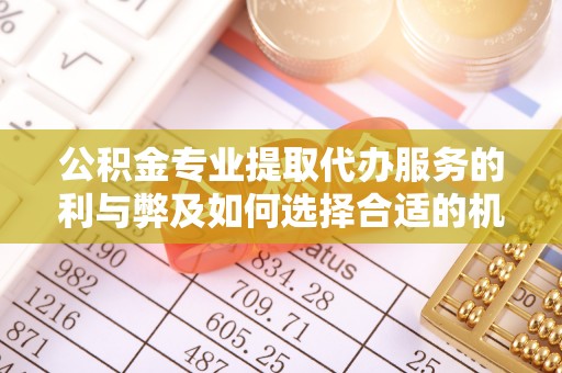 泰来公积金专业提取代办服务的利与弊及如何选择合适的机构