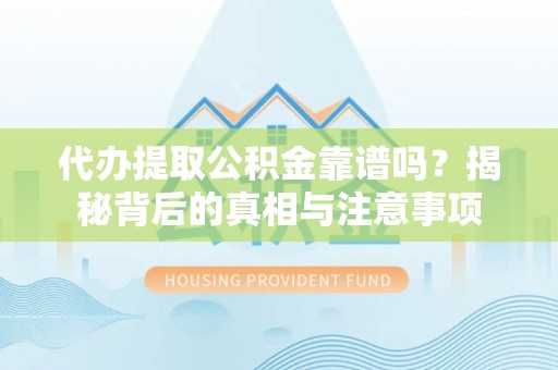 泰来代办提取公积金靠谱吗？揭秘背后的真相与注意事项