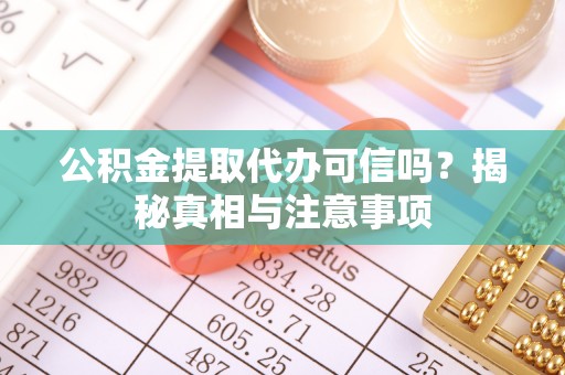 泰来公积金提取代办可信吗？揭秘真相与注意事项