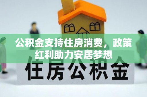 泰来公积金支持住房消费，政策红利助力安居梦想