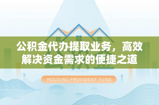 泰来公积金代办提取业务，高效解决资金需求的便捷之道
