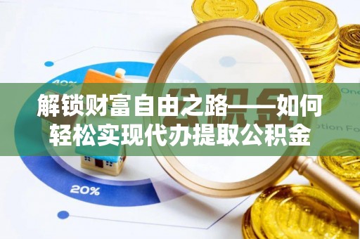泰来解锁财富自由之路——如何轻松实现代办提取公积金