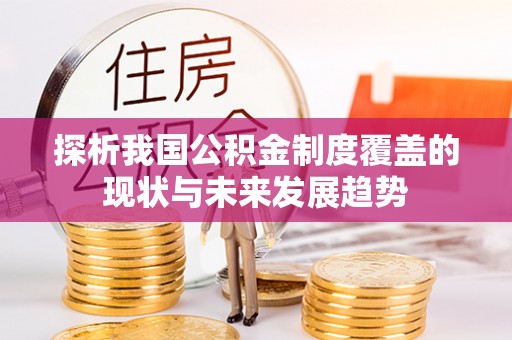 泰来探析我国公积金制度覆盖的现状与未来发展趋势