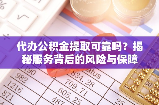 泰来代办公积金提取可靠吗？揭秘服务背后的风险与保障