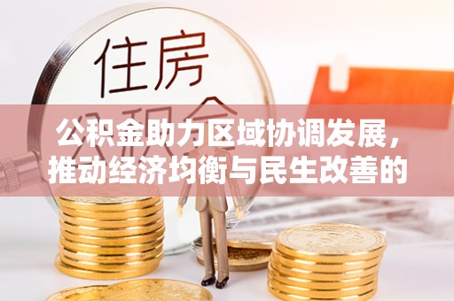 泰来公积金助力区域协调发展，推动经济均衡与民生改善的新引擎