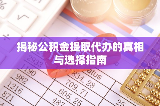 泰来揭秘公积金提取代办的真相与选择指南