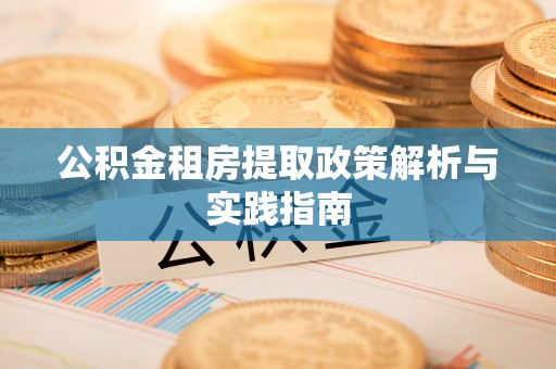 泰来公积金租房提取政策解析与实践指南