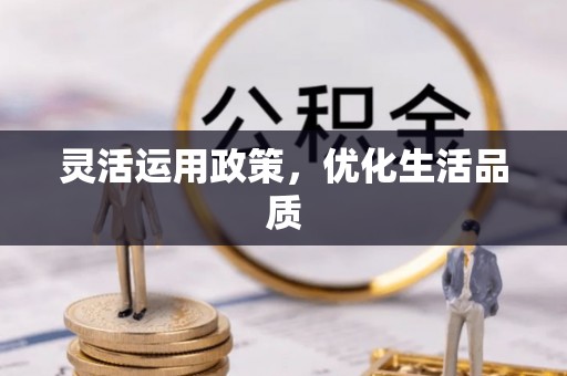 泰来灵活运用政策，优化生活品质