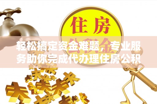 泰来轻松搞定资金难题，专业服务助你完成代办理住房公积金提取