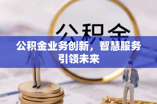 泰来公积金业务创新，智慧服务引领未来